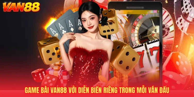 Game bài VAN88 với diễn biến riêng trong mỗi ván đấu