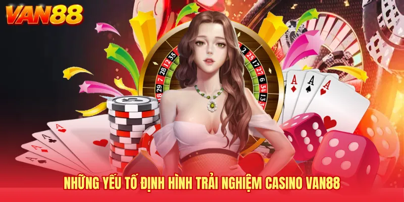 Những yếu tố định hình trải nghiệm Casino VAN88